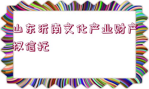 山東沂南文化產業(yè)財產權信托