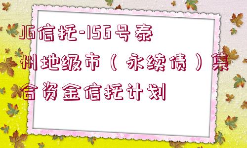 JG信托-156號(hào)泰州地級(jí)市（永續(xù)債）集合資金信托計(jì)劃