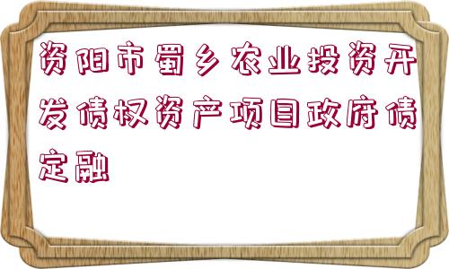 資陽市蜀鄉(xiāng)農(nóng)業(yè)投資開發(fā)債權(quán)資產(chǎn)項(xiàng)目政府債定融