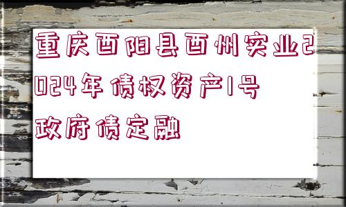 重慶酉陽縣酉州實(shí)業(yè)2024年債權(quán)資產(chǎn)1號(hào)政府債定融