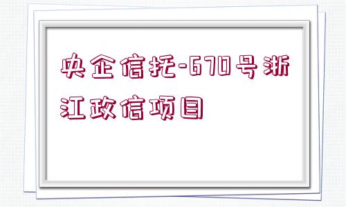 央企信托-670號浙江政信項目