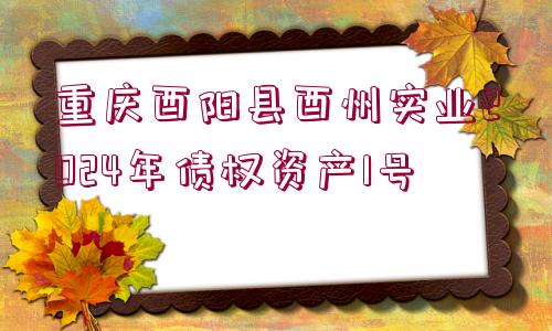 重慶酉陽(yáng)縣酉州實(shí)業(yè)2024年債權(quán)資產(chǎn)1號(hào)