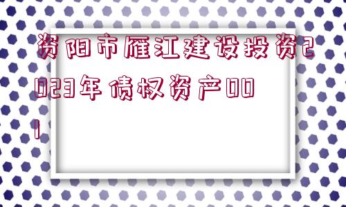 資陽市雁江建設(shè)投資2023年債權(quán)資產(chǎn)001