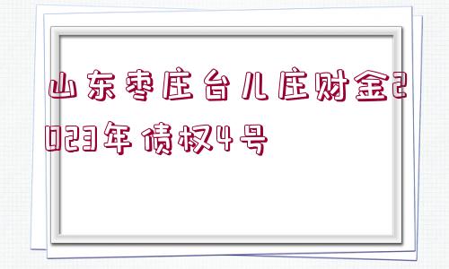 山東棗莊臺(tái)兒莊財(cái)金2023年債權(quán)4號(hào)