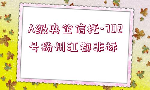 A級(jí)央企信托-702號(hào)揚(yáng)州江都非標(biāo)