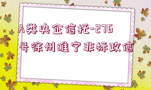 A類(lèi)央企信托-276號(hào)徐州睢寧非標(biāo)政信