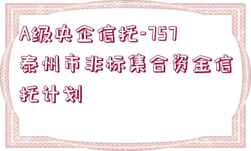 A級央企信托-757泰州市非標(biāo)集合資金信托計劃