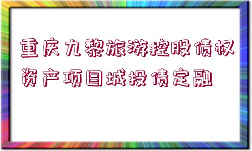 重慶九黎旅游控股債權資產項目城投債定融