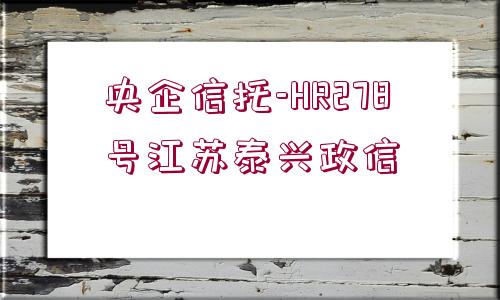 央企信托-HR278號(hào)江蘇泰興政信