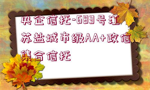 央企信托-683號(hào)江蘇鹽城市級(jí)AA+政信集合信托