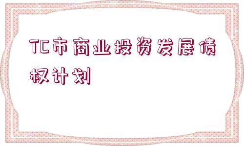 TC市商業(yè)投資發(fā)展債權(quán)計(jì)劃