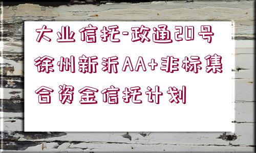 大業(yè)信托-政通20號徐州新沂AA+非標集合資金信托計劃