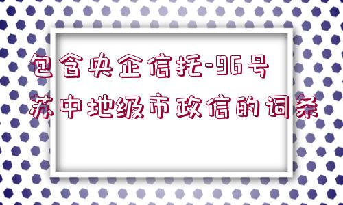 包含央企信托-96號(hào)蘇中地級(jí)市政信的詞條