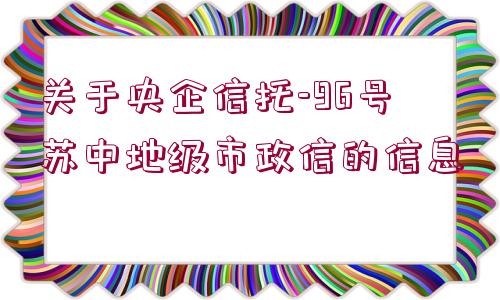 關(guān)于央企信托-96號(hào)蘇中地級(jí)市政信的信息