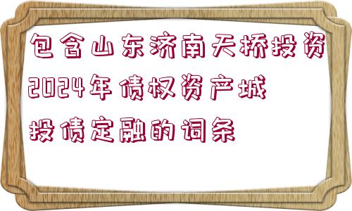 包含山東濟(jì)南天橋投資2024年債權(quán)資產(chǎn)城投債定融的詞條