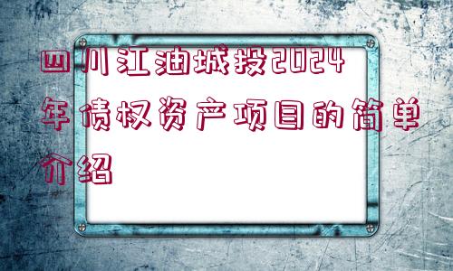 四川江油城投2024年債權(quán)資產(chǎn)項目的簡單介紹