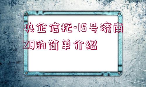 央企信托-15號濟南ZQ的簡單介紹