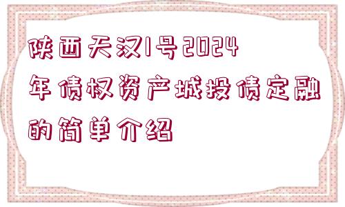 陜西天漢1號2024年債權(quán)資產(chǎn)城投債定融的簡單介紹