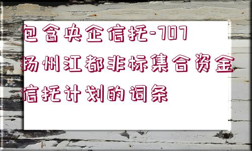 包含央企信托-707揚州江都非標(biāo)集合資金信托計劃的詞條