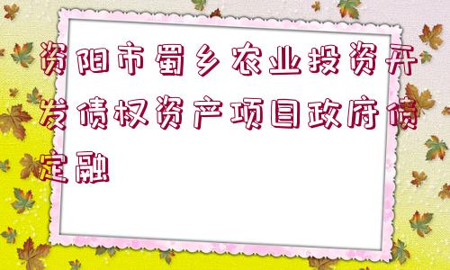 資陽市蜀鄉(xiāng)農(nóng)業(yè)投資開發(fā)債權(quán)資產(chǎn)項(xiàng)目政府債定融