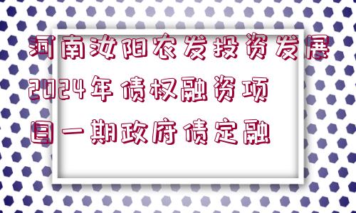 河南汝陽(yáng)農(nóng)發(fā)投資發(fā)展2024年債權(quán)融資項(xiàng)目一期政府債定融