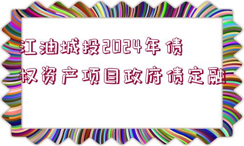 江油城投2024年債權(quán)資產(chǎn)項(xiàng)目政府債定融