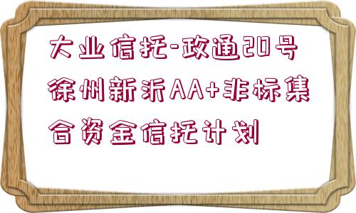 大業(yè)信托-政通20號徐州新沂AA+非標(biāo)集合資金信托計劃