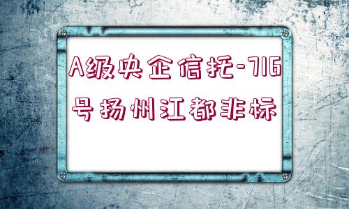 A級央企信托-716號揚(yáng)州江都非標(biāo)