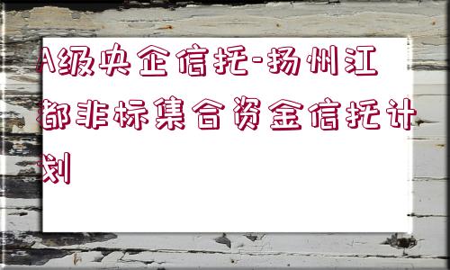 A級央企信托-揚州江都非標集合資金信托計劃