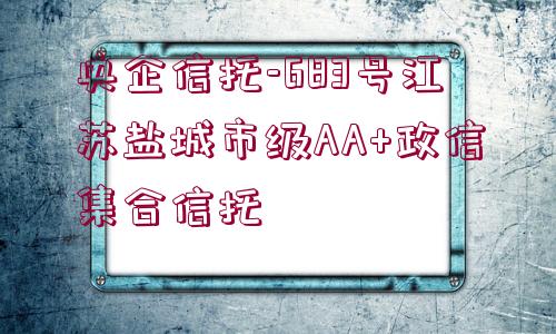 央企信托-683號(hào)江蘇鹽城市級(jí)AA+政信集合信托