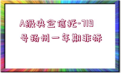 A級央企信托-719號揚州一年期非標