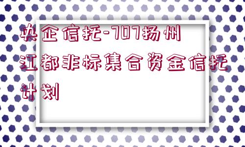 央企信托-707揚州江都非標集合資金信托計劃