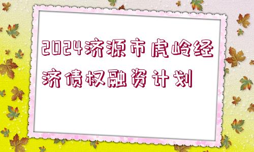 2024濟(jì)源市虎嶺經(jīng)濟(jì)債權(quán)融資計劃