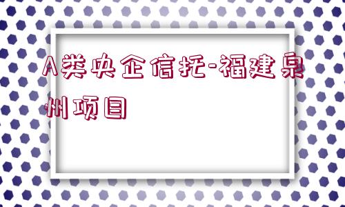 A類央企信托-福建泉州項目