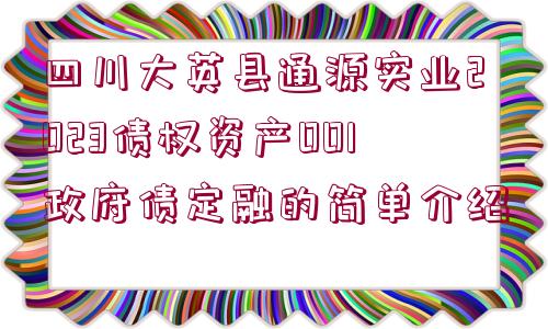 四川大英縣通源實業(yè)2023債權(quán)資產(chǎn)001政府債定融的簡單介紹