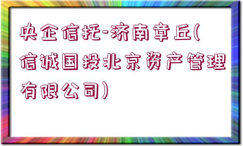 央企信托-濟南章丘(信誠國投北京資產管理有限公司)