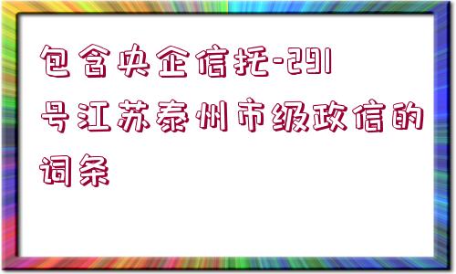 包含央企信托-291號江蘇泰州市級政信的詞條