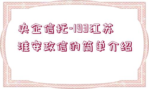 央企信托-193江蘇淮安政信的簡單介紹