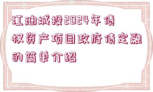 江油城投2024年債權(quán)資產(chǎn)項(xiàng)目政府債定融的簡(jiǎn)單介紹