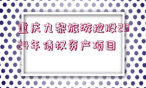 重慶九黎旅游控股2024年債權(quán)資產(chǎn)項(xiàng)目