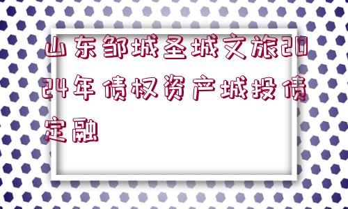 山東鄒城圣城文旅2024年債權資產城投債定融