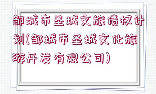 鄒城市圣城文旅債權(quán)計(jì)劃(鄒城市圣城文化旅游開發(fā)有限公司)