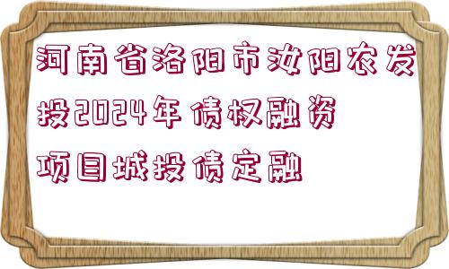 河南省洛陽(yáng)市汝陽(yáng)農(nóng)發(fā)投2024年債權(quán)融資項(xiàng)目城投債定融 