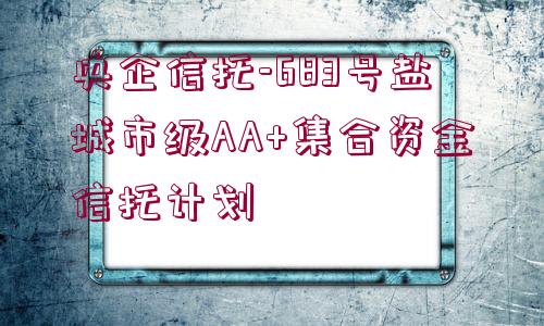 央企信托-683號鹽城市級AA+集合資金信托計(jì)劃