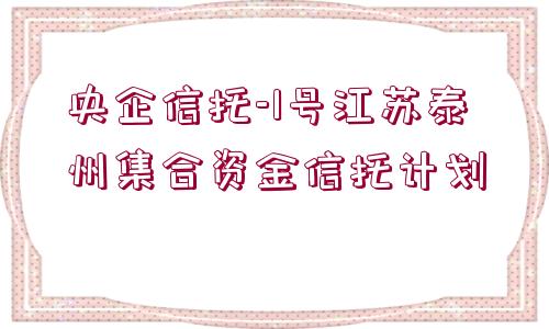 央企信托-1號江蘇泰州集合資金信托計劃