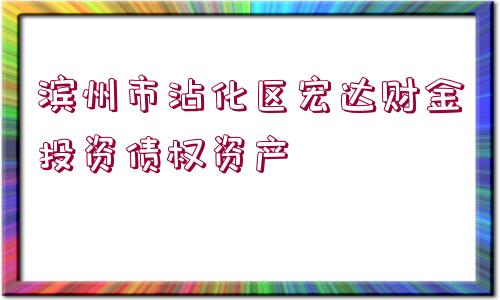 濱州市沾化區(qū)宏達(dá)財(cái)金投資債權(quán)資產(chǎn)