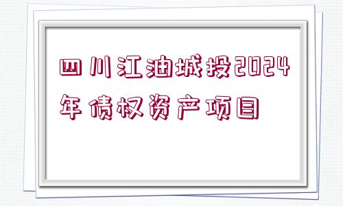 四川江油城投2024年債權資產(chǎn)項目