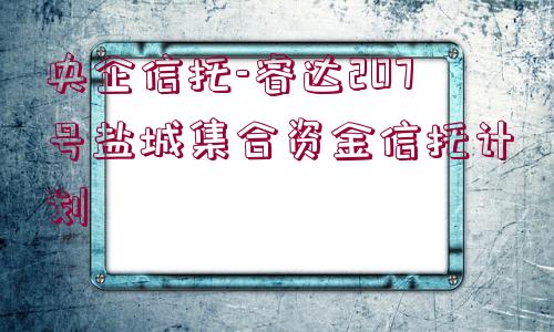 央企信托-睿達207號鹽城集合資金信托計劃