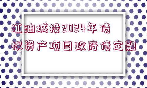 江油城投2024年債權資產(chǎn)項目政府債定融