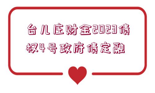 臺(tái)兒莊財(cái)金2023債權(quán)4號(hào)政府債定融